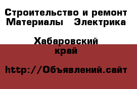 Строительство и ремонт Материалы - Электрика. Хабаровский край